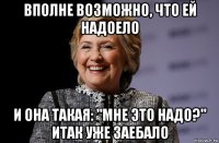 вполне возможно, что ей надоело и она такая: "мне это надо?" итак уже заебало