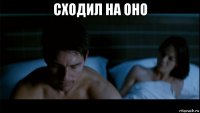 сходил на оно 