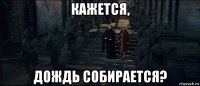 кажется, дождь собирается?