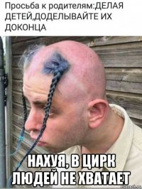  нахуя, в цирк людей не хватает