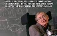 озлобленный ты мой, расскажи о своих проблемах, пожалуйся мне на жизнь, оскорби меня, унизь получи удовольствие, раскрой маньяка в себе будь собой 