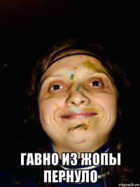  гавно из жопы пернуло