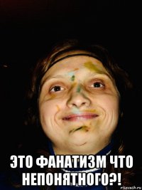  это фанатизм что непонятного?!