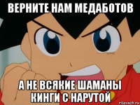верните нам медаботов а не всякие шаманы кинги с нарутой