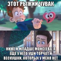 этот рыжий чувак ниже и младше моисеева. а еще у него уши торчат и веснушки, которых у меня нет