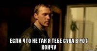  если что не так я тебе сука в рот кончу