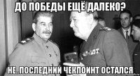 до победы ещё далеко? не..последний чекпоинт остался