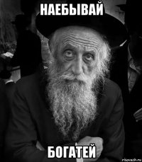 наебывай богатей