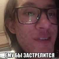  ему бы застрелится