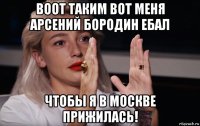 воот таким вот меня арсений бородин ебал чтобы я в москве прижилась!