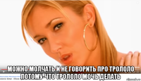  можно молчать и не говорить про трололо потому-что трололо мочь делать