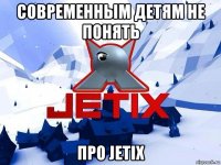современным детям не понять про jetix