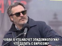  чувак, а что насчет эпидемиологии? что делать с вирусом?