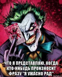  что я представляю, когда кто-нибудь произносит фразу "я ужасно рад"
