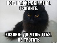 кот:. нафиг. вы. меня. трогайте. хозяин:. да. чтоб. тебя. не. трогать