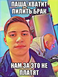 паша, хватит пилить брак нам за это не платят
