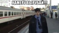 камеру вырубай!!! 