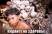  кушайте на здоровье