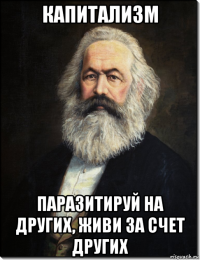 капитализм паразитируй на других, живи за счет других