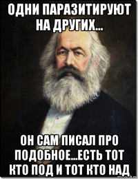одни паразитируют на других... он сам писал про подобное...есть тот кто под и тот кто над