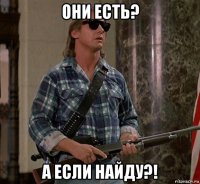 они есть? а если найду?!