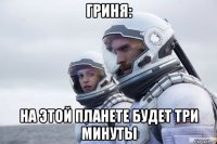 гриня: на этой планете будет три минуты