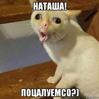 наташа! поцалуемсо?)
