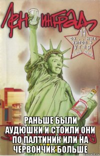  раньше были аудюшки и стоили они по палтиник или на червончик больше