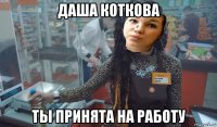 даша коткова ты принята на работу