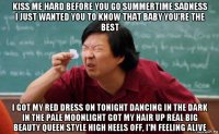kiss me hard before you go summertime sadness i just wanted you to know that baby you're the best i got my red dress on tonight dancing in the dark in the pale moonlight got my hair up real big beauty queen style high heels off, i'm feeling alive
