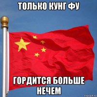 только кунг фу гордится больше нечем