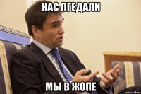 нас пгедали мы в жопе