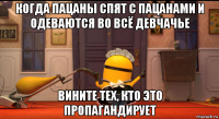 когда пацаны спят с пацанами и одеваются во всё девчачье вините тех, кто это пропагандирует