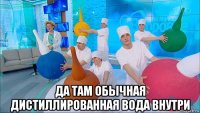  да там обычная дистиллированная вода внутри