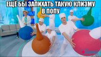 ещё бы запихать такую клизму в попу 