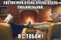 светик мой очень-очень-очень любименький, я с тобой !
