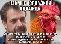 его уже испиздили однажды узнавать стали...сами поищите инфу, на тачке..ехал ехал перекрыла путь другая машина...видеорегистратор записал это..на постановку не похоже