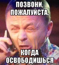 позвони, пожалуйста, когда освободишься