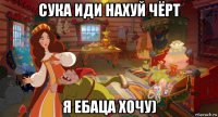 сука иди нахуй чёрт я ебаца хочу)