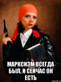  марксизм всегда был, и сейчас он есть