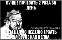 лучше почесать 2 раза за день чем целую неделю ёрзать на стуле как целка