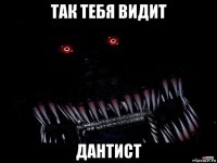 так тебя видит дантист