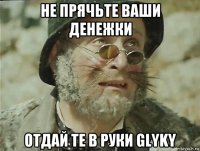 не прячьте ваши денежки отдай те в руки glyky