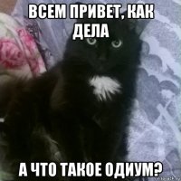 всем привет, как дела а что такое одиум?