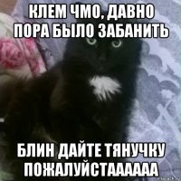 клем чмо, давно пора было забанить блин дайте тянучку пожалуйстаааааа