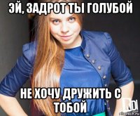 эй, задрот ты голубой не хочу дружить с тобой