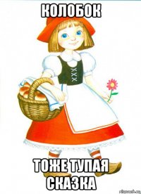 колобок тоже тупая сказка