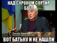 над схроном сортир был вот батьку и не нашли