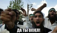  да ты охуел!