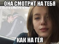 она смотрит на тебя как на гея